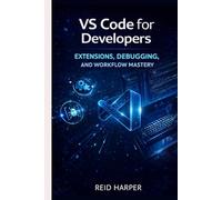 VS CODE FOR DEVELOPERS: Extensions, Debugging, and Workflow Mastery (The VS Code Playbook Series)