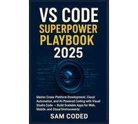 VS CODE SUPERPOWER PLAYBOOK 2025: Master Cross-Platform Development, Cloud Automation, and AI-Powered Coding with Visual Studio Code - Build Scalable Apps for Web, Mobile, and Cloud Environments
