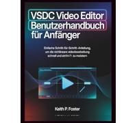 VSDC Video Editor - Benutzerhandbuch für Anfänger: Einfache Schritt-für-Schritt-Anleitung, um die nichtlineare Videobearbeitung schnell und einfach zu meistern (Video Editing Simplified)