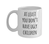 VTmaio Taza divertida con texto en inglés "At Least You Don't Have Ugly Kids", taza de café, regalo divertido de 325 ml