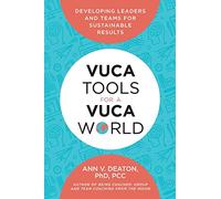 VUCA Tools for a VUCA World: Developing Leaders and Teams for Sustainable Results
