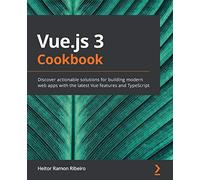 Vue.js 3 Cookbook: Discover actionable solutions for building modern web apps with the latest Vue features and TypeScript