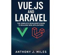 Vue.js and Laravel: The Complete Developer's Guide to Building Web Applications