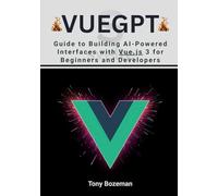 VueGPT: Guide to Building AI-Powered Interfaces with Vue.js 3 for Beginners and Developers (The Vue.js Mastery Series: Modern Development, AI Integration, and Scalable Frontend Workflows)