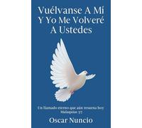 VUÉLVANSE A MI Y YO ME VOLVERÉ A USTEDES: Un llamado eterno al arrepentimiento, la restauración y el regreso a la presencia de Dios.”