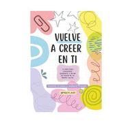 VUELVE A CREER EN TI: La guía para conocerte, amarte, dejar de dudar de tu propio valor y empezar a vivir con confianza