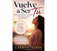 VUELVE A SER TÚ: PARA MUJERES CANSADAS DE NO SER ELEGIDAS EN EL AMOR: 1 (Serie: Vuelve a Ser Tú)