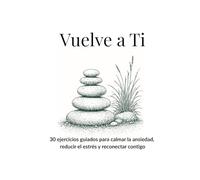 Vuelve a Ti: 30 ejercicios guiados para calmar la ansiedad, reducir el estrés y reconectar contigo