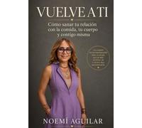 Vuelve a Ti: Cómo sanar tu relación con la comida, tu cuerpo y contigo misma
