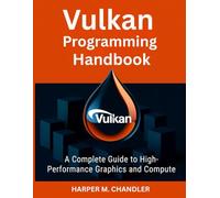 Vulkan Programming Handbook: A Complete Guide to High-Performance Graphics and Compute