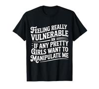 Vulnerable RN If Pretty Girls Want To Manipulate Me - Camiseta