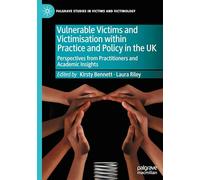 Vulnerable Victims and Victimisation within Practice and Policy in the UK: Perspectives from Practitioners and Academic Insights (Palgrave Studies in Victims and Victimology)