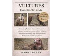 VULTURES HANDBOOK GUIDE: Understanding Vultures Beyond Myth and Fear: A Deep, Practical Exploration of Their Behavior, Intelligence, Ecological Role, and Coexistence With People in a Changing World