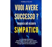 Vuoi Avere Successo? Impara ad essere Simpatico: Come sviluppare Simpatia, Carisma e Comunicazione efficace per crescere nel business, nella carriera e nelle relazioni personali.