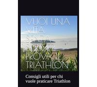 VUOI UNA VITA SENZA SCUSE? PROVA IL TRIATHLON: Consigli pratici per chi vuole praticare Triathlon
