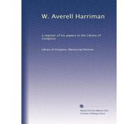 W. Averell Harriman: a register of his papers in the Library of Congress