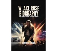 W. AXL ROSE BIOGRAPHY: From Midwest Shadows to Stadium Thunder