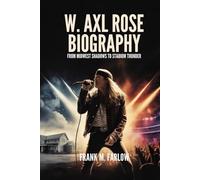 W. AXL ROSE BIOGRAPHY: From Midwest Shadows to Stadium Thunder