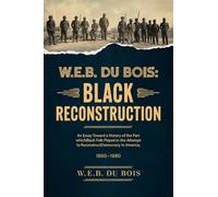 W.E.B. Du Bois: Reconstrucción negra: un ensayo hacia una historia de la parte queBlack Folk jugó en el intento de reconstruir la democracia en Estados Unidos, 1860-1880