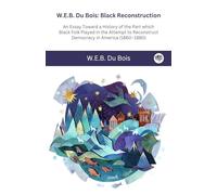 W.E.B. Du Bois: Reconstrucción negra: un ensayo hacia una historia de la parte queBlack Folk jugó en el intento de reconstruir la democracia en Estados Unidos, 1860-1880