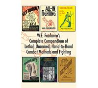 W.E. Fairbairn’s Complete Compendium of Lethal, Unarmed, Hand-to-Hand Combat Methods and Fighting