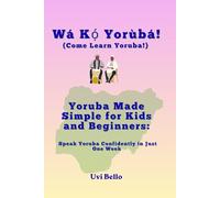 Wá Kọ́ Yorùbá! Yoruba Made Simple for Kids and Beginners: Speak Yoruba Confidently in Just One Week