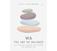 Wa - The Art of Balance: Live Healthier, Happier and Longer the Japanese Way