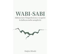 Wabi-sabi: Abbracciare l’imperfezione e scoprire la bellezza nella semplicità (Filosofia giapponese)