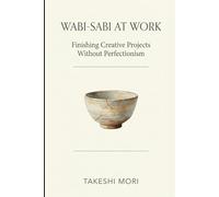 WABI-SABI AT WORK: Finishing Creative Projects Without Perfectionism (The Shokunin Series)