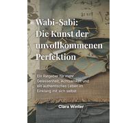 Wabi-Sabi: Die Kunst der unvollkommenen Perfektion (Japanische Lebenskunst)