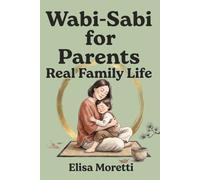 Wabi-Sabi for Parents: The Japanese Art of Imperfect Parenting: Let Go of Perfection, Embrace the Chaos, and Raise Resilient Kids - A Gentle Parenting Guide to Overcoming Mom Guilt, Parental Burnout.