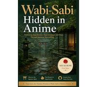 Wabi-Sabi Hidden in Anime: Finding Beauty in Imperfection, Impermanence, and Silence (Japanese Wisdom Hidden in Anime)