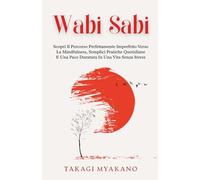Wabi Sabi: Scopri Il Percorso Perfettamente Imperfetto Verso La Mindfulness, Semplici Pratiche Quotidiane E Una Pace Duratura In Una Vita Senza Stress (Filosofia Giapponese Per La Pace Interiore)
