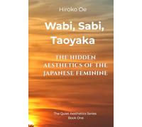 WABI, SABI, TAOYAKA: The Hidden Aesthetics of the Japanese Feminine (The Quiet Aesthetics Series)