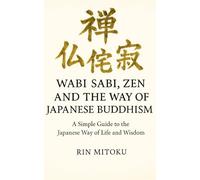 Wabi Sabi, Zen and the Way of Japanese Buddhism: A Simple Guide to the Japanese Way of Life and Wisdom