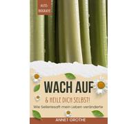 Wach auf & heile Dich selbst!: Wie Selleriesaft mein Leben veränderte