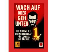 Wach auf oder geh unter - Die Nummer 1 der Meisterschaft für Coaches und Trainer: Ein Buch für Trainer mit Herz, Verstand und unerschütterlichem Willen, Nummer 1 zu werden.