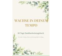 Wachse in deinem Tempo: 90 Tage Dankbarkeitstagebuch für mehr Freude, Ruhe und Achtsamkeit im Alltag