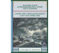 Wachse nach Schwierigkeiten - Finde Neue Energie: Lasse die Vergangenheit Los und Erblühe