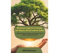 Wachstum beginnt im Herzen: Der Weg zu deinem wahren Selbst: Praktische Impulse, Übungen und Inspiration für ein erfülltes, authentisches Leben