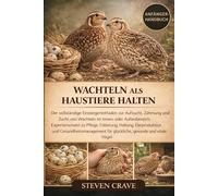 WACHTELN ALS HAUSTIERE HALTEN: Der vollständige Einsteigerleitfaden zur Aufzucht, Zähmung und Zucht von Wachteln im Innen- oder Außenbereich: ... und Gesundheitsmanagement für glückliche