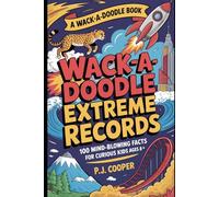 Wack-A-Doodle Extreme Records: 100 Mind-Blowing Facts For Curious Kids Ages 8+ (Wack-A-Doodle Books)