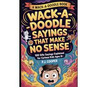 Wack-A-Doodle Sayings That Make No Sense: 100 Silly Sayings Explained For Curious Kids Ages 8+ (Wack-A-Doodle Books)
