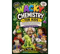 WACKY CHEMISTRY FOR KIDS: A Complete Beginner's Guide to Safe Experiments, Amazing Chemical Reactions, Real Science Concepts, and Comic-Filled STEM Adventures