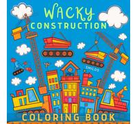 Wacky Construction Coloring Book: 40 Fun & Whimsical Building Site Designs (Tools, Vehicles, Cranes and More) to Color + Customise for All Ages (Construction Site Book Series)