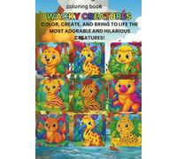 Wacky Creatures: Color, Create and Bring to Life the Funniest and Cutest Beasts!: A crazy coloring adventure full of adorable animal mashups