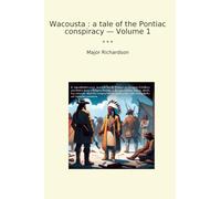 Wacousta : a tale of the Pontiac conspiracy - Volume 1 (Classic Books)