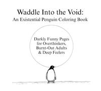 Waddle Into the Void: An Existential Penguin Coloring Book: Darkly Funny Pages for Overthinkers, Burnt-Out Adults & Deep Feelers