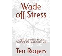 Wade off Stress: Simple Daily Habits to Calm Your Mind and Reclaim Your Life
