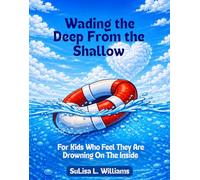 Wading the Deep From the Shallow: For Kids Who Feel They Are Drowning On The Inside (Wading and Swimming to the Light Ahead)